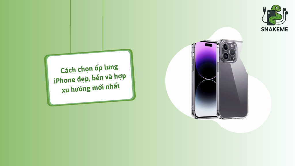 Cách chọn ốp lưng iPhone đẹp, bền và hợp xu hướng mới nhất